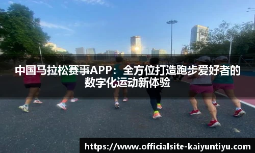 中国马拉松赛事APP：全方位打造跑步爱好者的数字化运动新体验