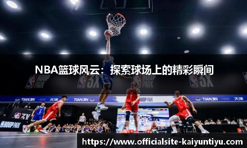 NBA篮球风云：探索球场上的精彩瞬间