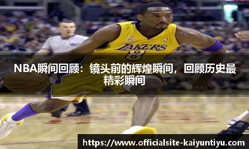 NBA瞬间回顾：镜头前的辉煌瞬间，回顾历史最精彩瞬间