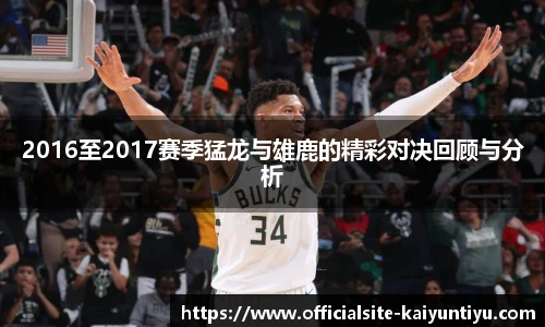 2016至2017赛季猛龙与雄鹿的精彩对决回顾与分析