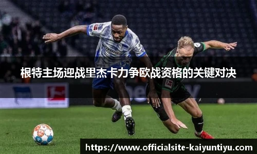 根特主场迎战里杰卡力争欧战资格的关键对决