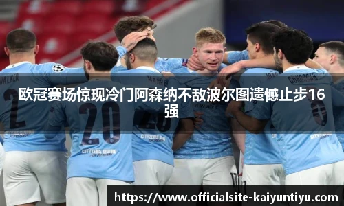 欧冠赛场惊现冷门阿森纳不敌波尔图遗憾止步16强