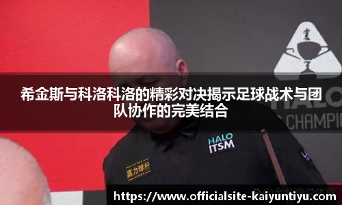 希金斯与科洛科洛的精彩对决揭示足球战术与团队协作的完美结合
