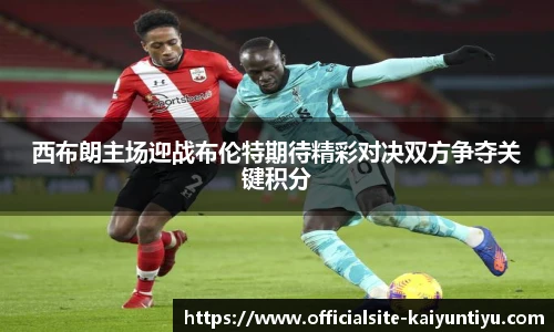 西布朗主场迎战布伦特期待精彩对决双方争夺关键积分