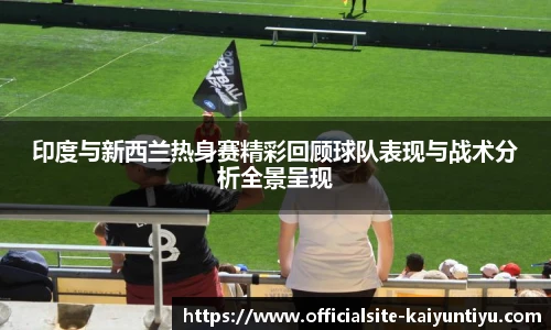 印度与新西兰热身赛精彩回顾球队表现与战术分析全景呈现