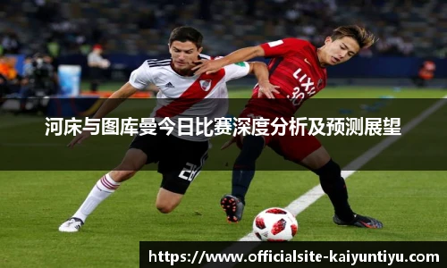河床与图库曼今日比赛深度分析及预测展望