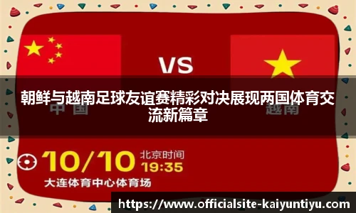 朝鲜与越南足球友谊赛精彩对决展现两国体育交流新篇章