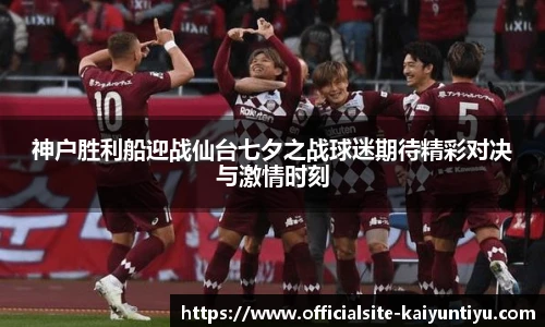 神户胜利船迎战仙台七夕之战球迷期待精彩对决与激情时刻