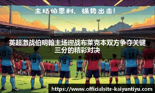 英超激战伯明翰主场迎战布莱克本双方争夺关键三分的精彩对决