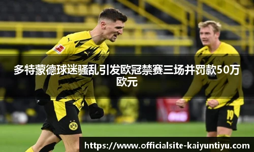 多特蒙德球迷骚乱引发欧冠禁赛三场并罚款50万欧元