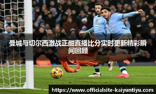 曼城与切尔西激战正酣直播比分实时更新精彩瞬间回顾