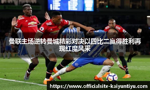 曼联主场逆转曼城精彩对决以四比二赢得胜利再现红魔风采