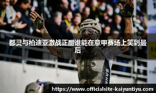 都灵与柏迪亚激战正酣谁能在意甲赛场上笑到最后