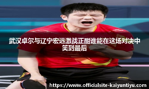 武汉卓尔与辽宁宏远激战正酣谁能在这场对决中笑到最后
