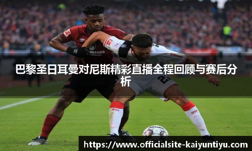巴黎圣日耳曼对尼斯精彩直播全程回顾与赛后分析