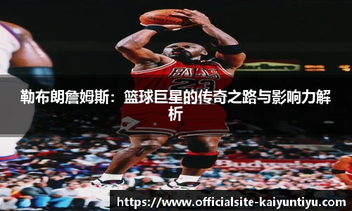 勒布朗詹姆斯：篮球巨星的传奇之路与影响力解析